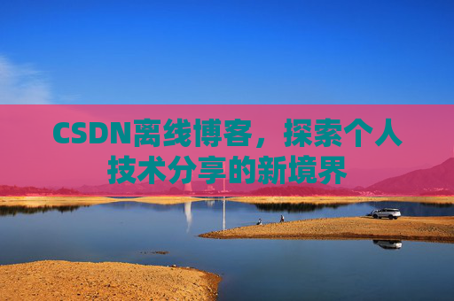 CSDN离线博客，探索个人技术分享的新境界